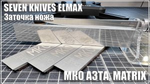 Заточка Elmax от Seven Knives. МКО АЗТА и Мatrix