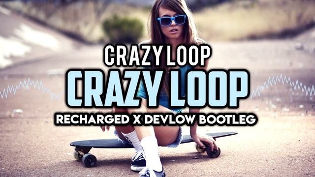 Crazy Loop - Crazy Loop (ReCharged x Devlow Bootleg) смотреть онлайн