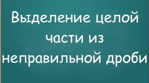 Выделение целой части из неправильной дроби