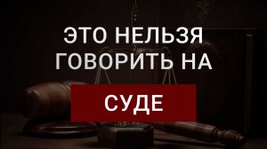 Что не следует говорить на суде | Как говорить на суде