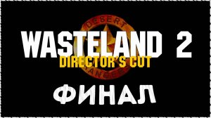 Wasteland 2 (Вестленд 2) ➤ Прохождение ➤ Финал / Концовка #Wasteland2