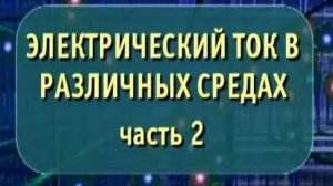 Физика. Электрический ток в различных средах. Часть 2