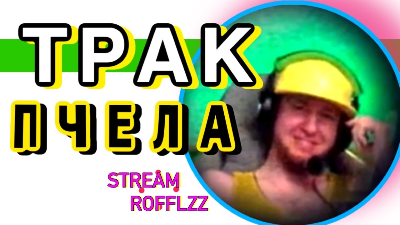 ТРАК ЛЮБИТ ПЧЁЛ STREAM ROFFLZZ