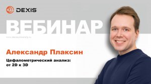 Вебинар DEXIS. Цефалометрический анализ от 2D к 3D. Александр Плаксин