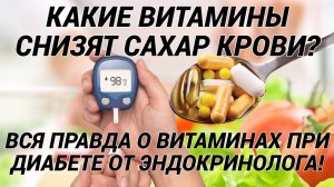 Какие витамины снизят сахар крови? Вся правда от эндокринолога про витамины при сахарном диабете!