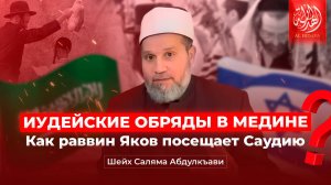 Иудейские обряды в Медине Как раввин Яков посещает Саудию | Шейх Саляма Абдулкъави