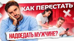 Как не надоесть мужчине Быть настойчивой, а не назойливой