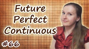 Future Perfect Continuous, будущее завершенно-длительное, совершенное длительное время