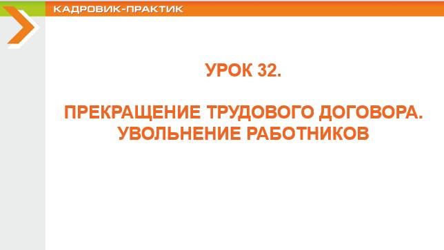 Урок 32. ПРЕКРАЩЕНИЕ ТРУДОВОГО ДОГОВОРА. УВОЛЬНЕНИЕ РАБОТНИКОВ.