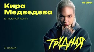 "ТРУДНАЯ" | Кира Медведева | 3 cерия