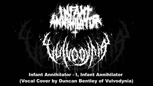 Infant Annihilator - I, Infant Annihilator (Vocal Cover By Duncan Bentley Of Vulvodynia)