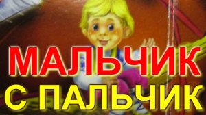 МАЛЬЧИК С ПАЛЬЧИК.  Сказки для самых маленьких.