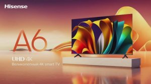 Наслаждайтесь качеством изображения с 4K UHD телевизорами Hisense A6N!