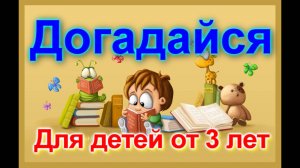«ДОГОДАЙСЯ» ЗАГАДКИ для малышей. Стихи-загадки для самых маленьких.