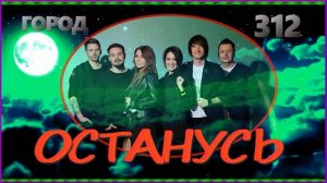гр. "Город 312"  ОСТАНУСЬ