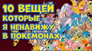 10 ВЕЩЕЙ, КОТОРЫЕ Я НЕНАВИЖУ В ПОКЕМОНАХ