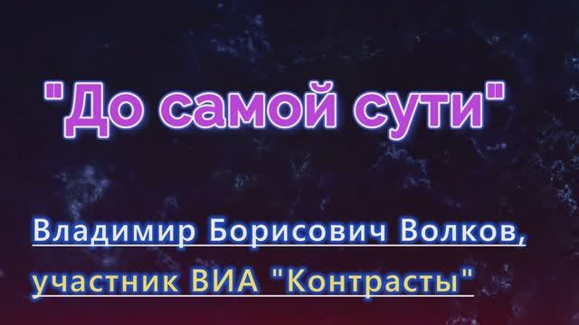 До самой сути. Владимир Борисович Волков (ВИА "Контрасты")