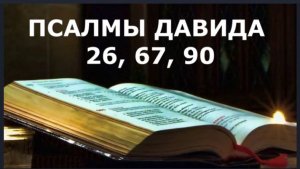 ПСАЛМЫ (26 67 90)  в Защиту от козней бесовских и человеческих, от разных бед и напастей