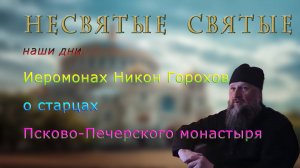 Несвятые святые наши дни Иеромонах Никон Горохов о старцах Псково-Печерского монастыря