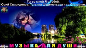 ТЫ СО МНОЙ . Я С ТОБОЙ. ЮРИЙ СПИРИДОНОВ , ТАТЬЯНА ШЕРЕМЕТЬЕВА И ГРУППА ОТСТАВНИК.