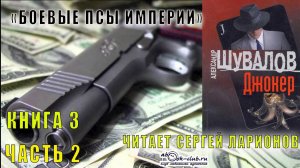 03.02 Александр Шувалов "Боевые псы империи" (книга 3) "Джокер" (часть 2)