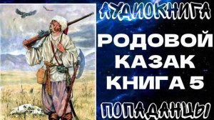 АУДИОКНИГА ПОПАДАНЦЫ: РОДОВОЙ КАЗАК. КНИГА 5