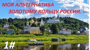 МОЯ АЛЬТЕРНАТИВА ЗОЛОТОМУ КОЛЬЦУ РОССИИ  1 ЧАСТЬ.