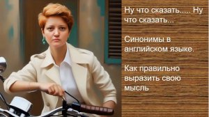 Ну что сказать..... Ну что сказать..._Синонимы в английском языке. Как правильно выразить свою мысль