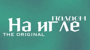 На игле-падаем(the original)