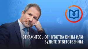 Выпуск 20. Откажитесь от чувства вины или будьте ответственны