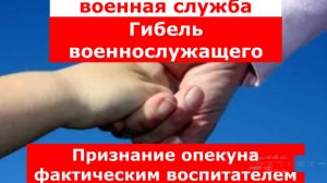 Военная служба.
Гибель военнослужащего.
Признание опекунов фактическими воспитателями.