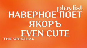 Плейлист НАВЕРНОЕ ПОЭТ,ЯКОРЪ, EVEN CUTE.(the original)
