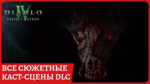 Все сюжетные каст сцены и синематики в дополнении Vessel of Hatred к Diablo 4