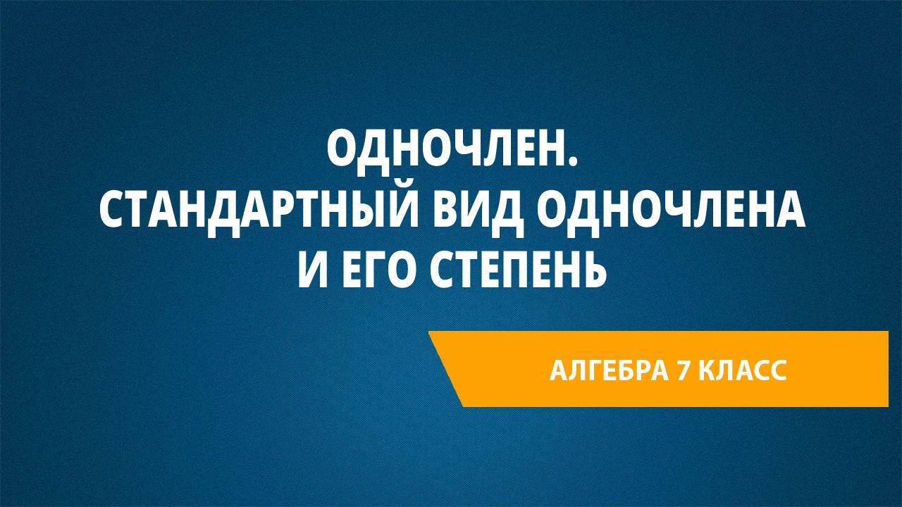 Урок 1. Одночлен. Стандартный вид одночлена и его степень смотреть онлайн