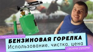 Бензиновая горелка или паяльная лампа. Как пользоваться, как чистить, цена горелки.
