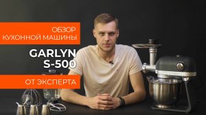 Подробный обзор кухонной машины GARLYN S-500 от технического эксперта
