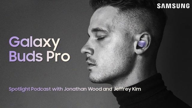 Galaxy Buds Pro Spotlight Podcast with Jonathan Wood and Product Manager Jeffrey Kim смотреть онлайн
