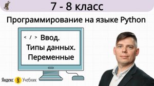 Ввод. Типы данных. Переменные. Программирование на языке Python. 7-8 класс. Яндекс.Учебник