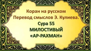 Коран на русскомПеревод смыслов Э. Кулиева.СУРА 55 АР-РАХМАН« МИЛОСТИВЫЙ»