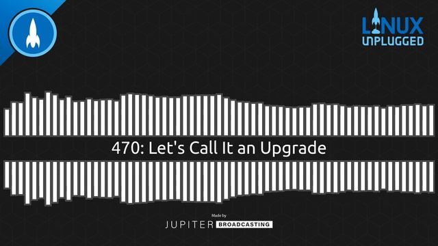 Let's Call It an Upgrade | LINUX Unplugged 470 смотреть онлайн