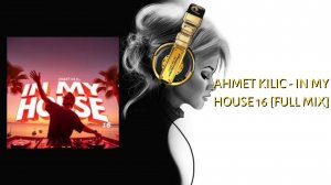 Ahmet Kilic - IN MY HOUSE 16 [Full Mix]