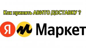 Как принять  АВИТО ДОСТАВКУ через ЯНДЕКС МАРКЕТ