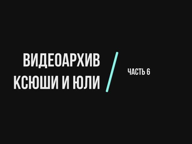 Видеоархив Ксюши и Юли. Часть 6. 2024 год (до школы)