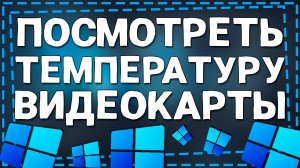 Как посмотреть Температуру Видеокарты в Windows 11