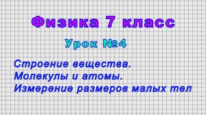 Физика 7 класс (Урок№4 - Строение вещества. Молекулы и атомы. Измерение размеров малых тел)