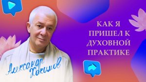 Как я пришел к духовной практике? - Александр Хакимов