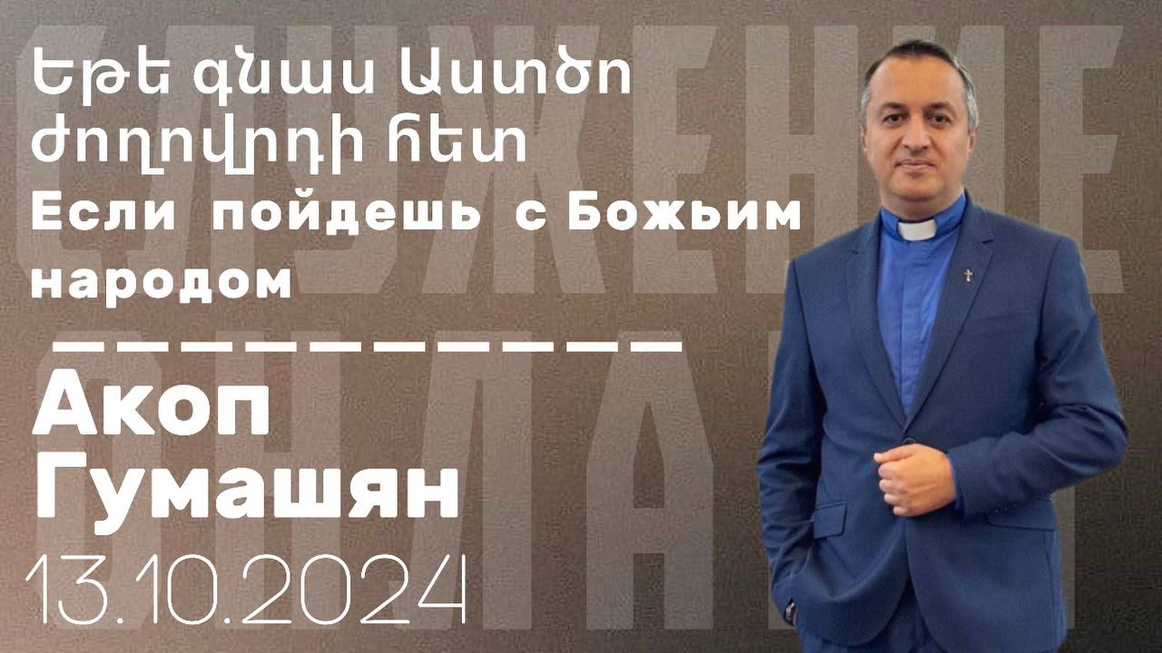 Եթե գնաս Աստծո ժողովրդի հետ Если  пойдешь с Божьим народом "ПРОПОВЕДУЕТ Акоп Гумашян 13.10.2024