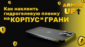 Как наклеить гидрогелевую плёнку Armor Up на корпус и грани смартфона