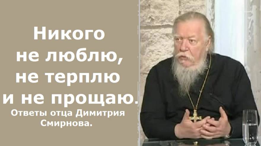 Никого не люблю, не терплю и не прощаю. Как быть? Ответы отца Димитрия Смирнова. 2005.04.03. смотреть онлайн