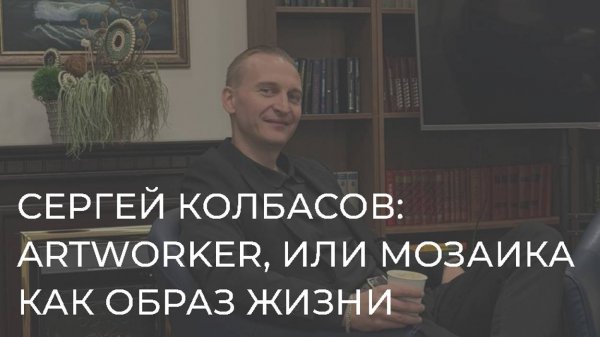 Сергей Колбасов: Artworker или мозаика как образ жизни